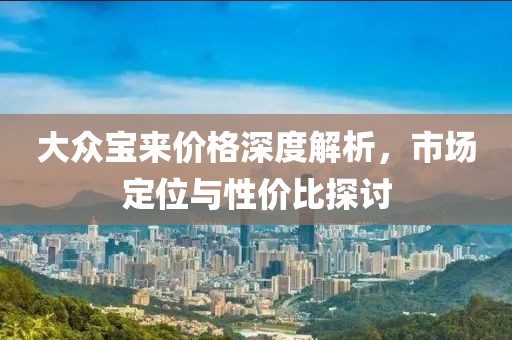 大众宝来价格深度解析，市场定位与性价比探讨