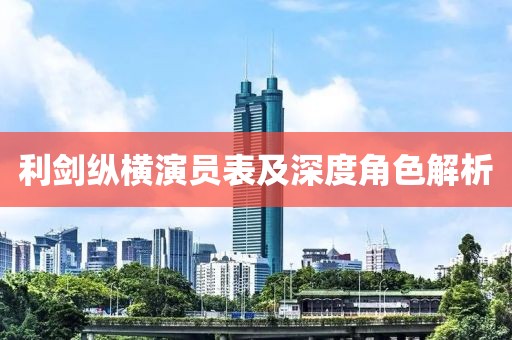 利剑纵横演员表及深度角色解析