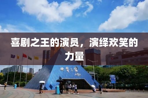 喜剧之王的演员，演绎欢笑的力量