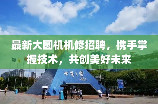最新大圆机机修招聘，携手掌握技术，共创美好未来
