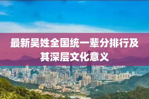 最新吴姓全国统一辈分排行及其深层文化意义