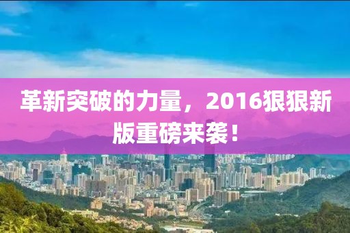 革新突破的力量，2016狠狠新版重磅来袭！