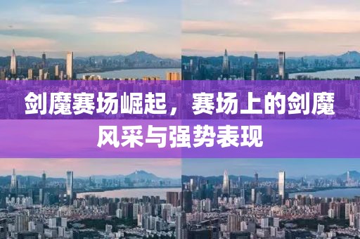 剑魔赛场崛起，赛场上的剑魔风采与强势表现