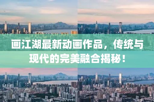画江湖最新动画作品，传统与现代的完美融合揭秘！