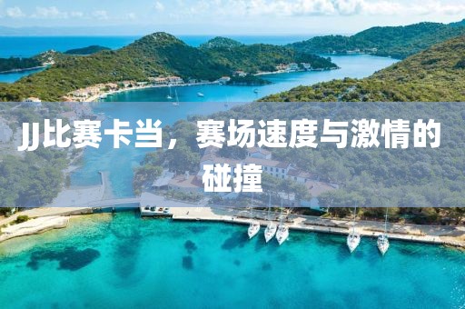 JJ比赛卡当，赛场速度与激情的碰撞