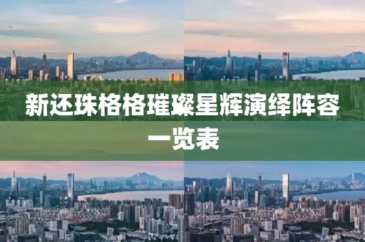 新还珠格格璀璨星辉演绎阵容一览表
