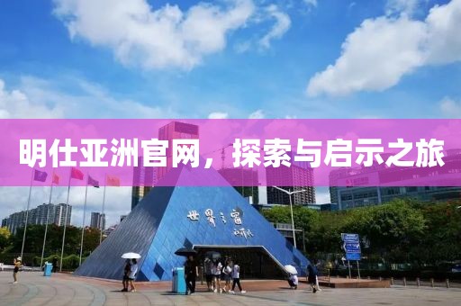 明仕亚洲官网，探索与启示之旅