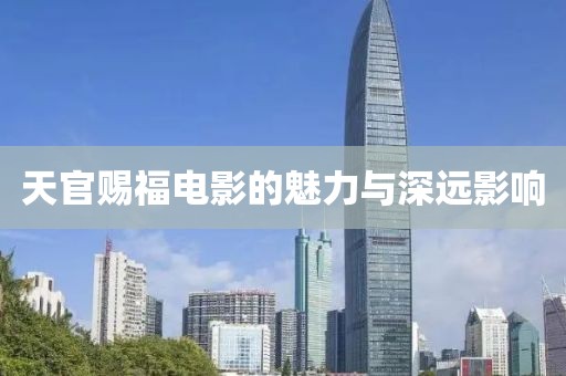 天官赐福电影的魅力与深远影响