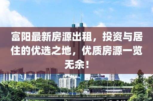 富阳最新房源出租，投资与居住的优选之地，优质房源一览无余！