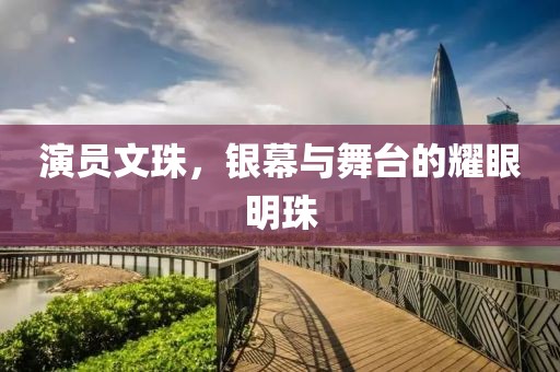 演员文珠，银幕与舞台的耀眼明珠
