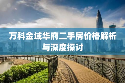 万科金域华府二手房价格解析与深度探讨