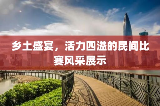 乡土盛宴，活力四溢的民间比赛风采展示