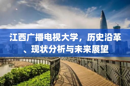 江西广播电视大学，历史沿革、现状分析与未来展望