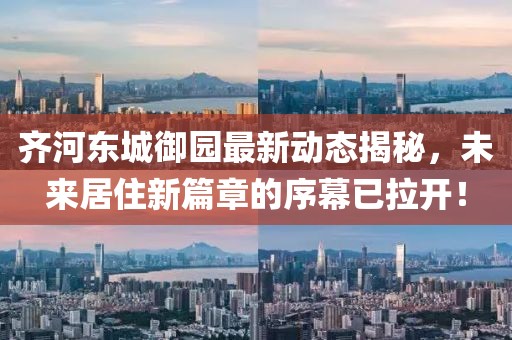 齐河东城御园最新动态揭秘，未来居住新篇章的序幕已拉开！