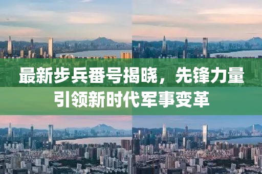 最新步兵番号揭晓，先锋力量引领新时代军事变革