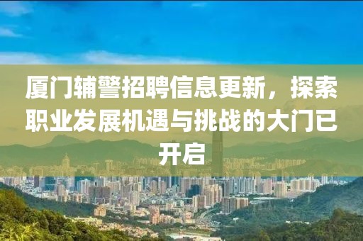厦门辅警招聘信息更新，探索职业发展机遇与挑战的大门已开启