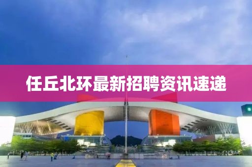 任丘北环最新招聘资讯速递