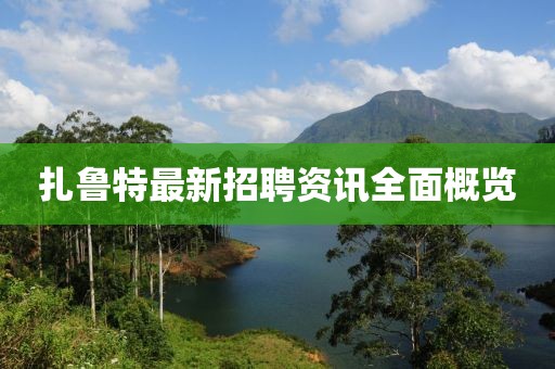 扎鲁特最新招聘资讯全面概览