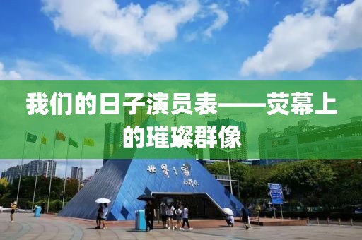 我们的日子演员表——荧幕上的璀璨群像