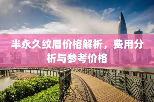 半永久纹眉价格解析，费用分析与参考价格