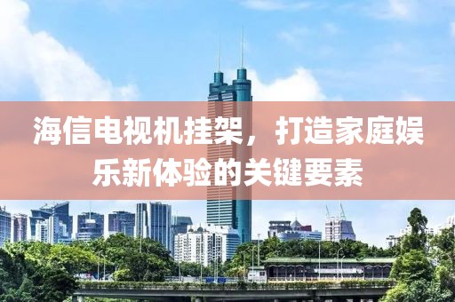 海信电视机挂架，打造家庭娱乐新体验的关键要素