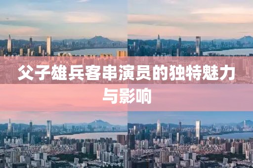 父子雄兵客串演员的独特魅力与影响