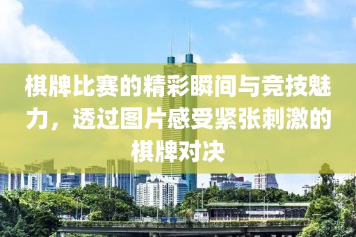 棋牌比赛的精彩瞬间与竞技魅力，透过图片感受紧张刺激的棋牌对决