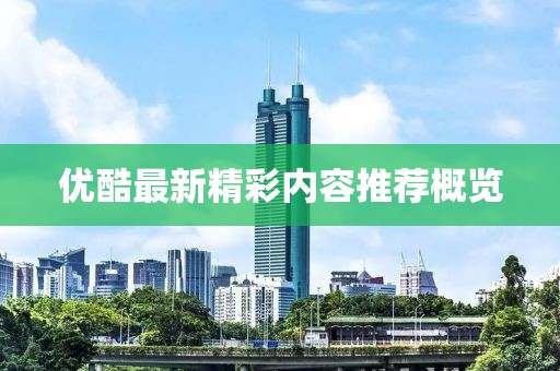 优酷最新精彩内容推荐概览