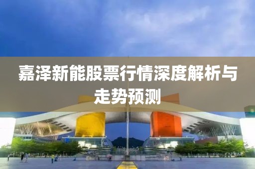 嘉泽新能股票行情深度解析与走势预测