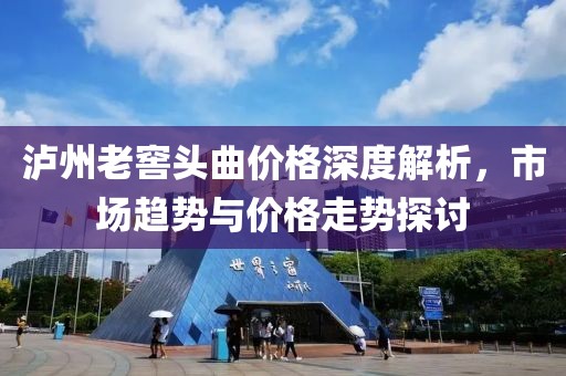 泸州老窖头曲价格深度解析，市场趋势与价格走势探讨