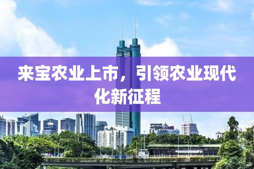 来宝农业上市，引领农业现代化新征程