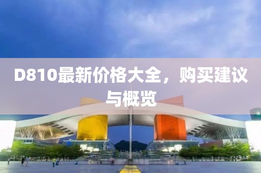 D810最新价格大全，购买建议与概览
