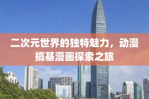 二次元世界的独特魅力，动漫搞基漫画探索之旅