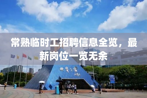 常熟临时工招聘信息全览，最新岗位一览无余