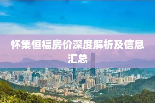 怀集恒福房价深度解析及信息汇总