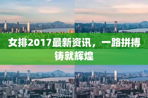 女排2017最新资讯，一路拼搏铸就辉煌
