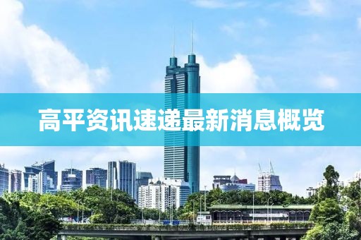 高平资讯速递最新消息概览