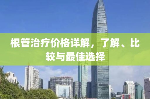 根管治疗价格详解，了解、比较与最佳选择