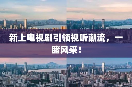 新上电视剧引领视听潮流，一睹风采！