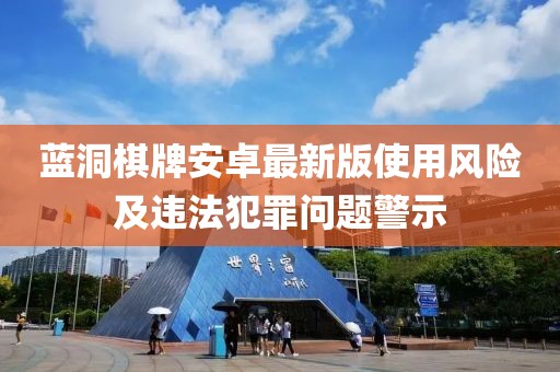 蓝洞棋牌安卓最新版使用风险及违法犯罪问题警示
