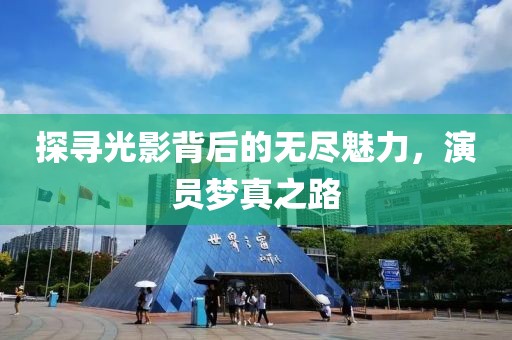探寻光影背后的无尽魅力，演员梦真之路