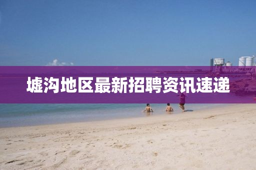 墟沟地区最新招聘资讯速递