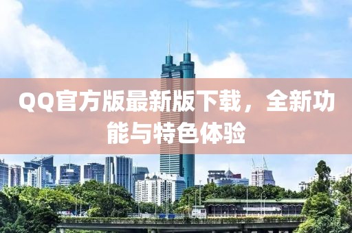 QQ官方版最新版下载，全新功能与特色体验