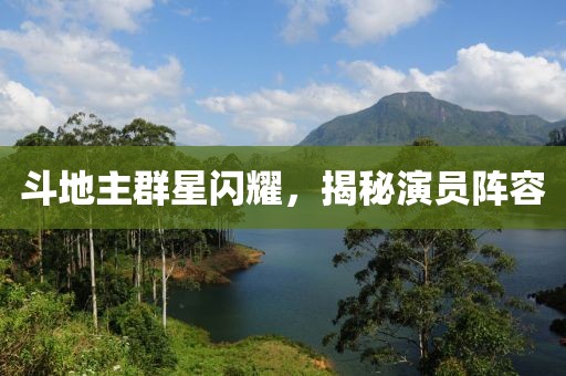 斗地主群星闪耀，揭秘演员阵容