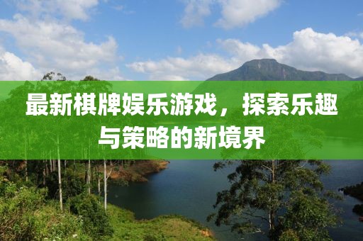 最新棋牌娱乐游戏，探索乐趣与策略的新境界