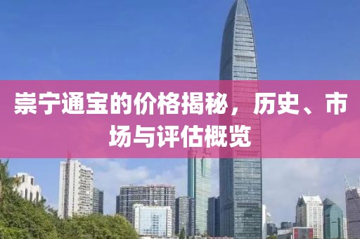 崇宁通宝的价格揭秘，历史、市场与评估概览