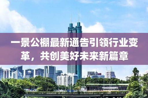 一景公棚最新通告引领行业变革，共创美好未来新篇章