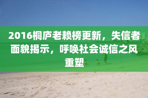 2016桐庐老赖榜更新，失信者面貌揭示，呼唤社会诚信之风重塑