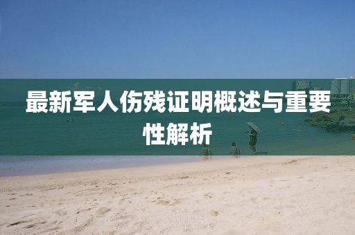 最新军人伤残证明概述与重要性解析