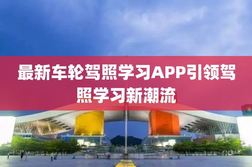最新车轮驾照学习APP引领驾照学习新潮流